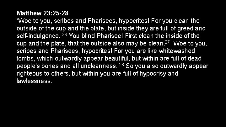 Matthew 23: 25 -28 “Woe to you, scribes and Pharisees, hypocrites! For you clean