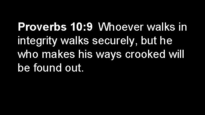 Proverbs 10: 9 Whoever walks in integrity walks securely, but he who makes his