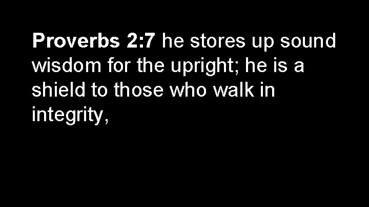 Proverbs 2: 7 he stores up sound wisdom for the upright; he is a