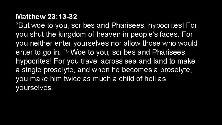 Matthew 23: 13 -32 “But woe to you, scribes and Pharisees, hypocrites! For you