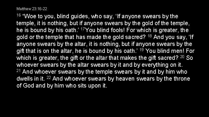 Matthew 23: 16 -22 “Woe to you, blind guides, who say, ‘If anyone swears
