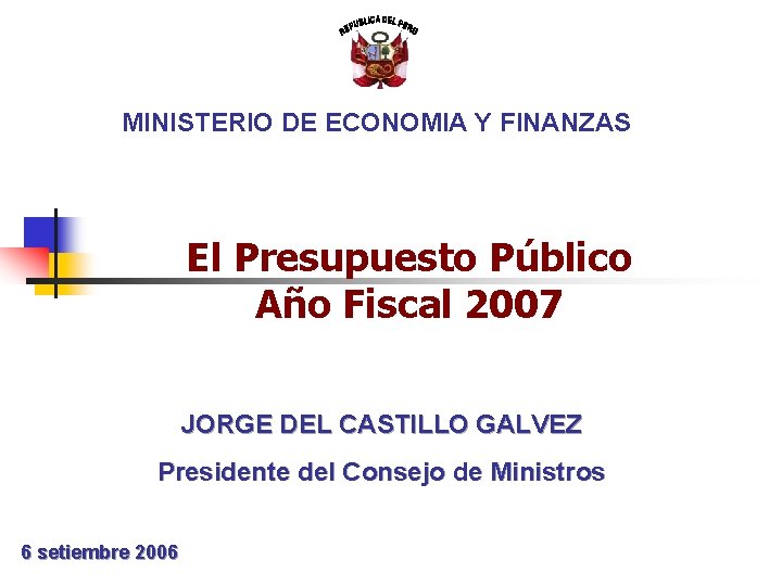 MINISTERIO DE ECONOMIA Y FINANZAS El Presupuesto Público Año Fiscal 2007 JORGE DEL CASTILLO
