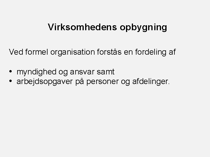 Virksomhedens opbygning Ved formel organisation forstås en fordeling af • myndighed og ansvar samt