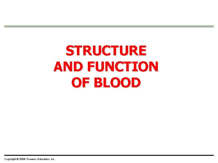 STRUCTURE AND FUNCTION OF BLOOD Copyright © 2009 Pearson Education, Inc. 