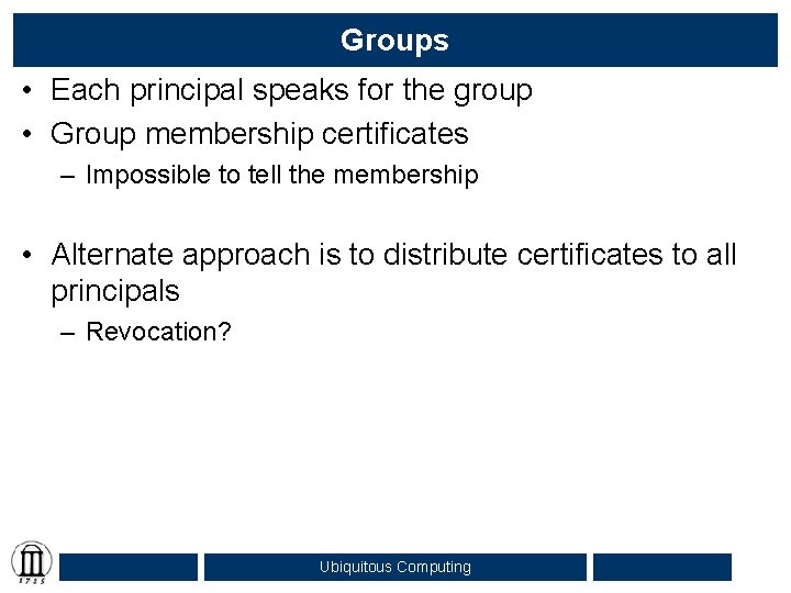 Groups • Each principal speaks for the group • Group membership certificates – Impossible