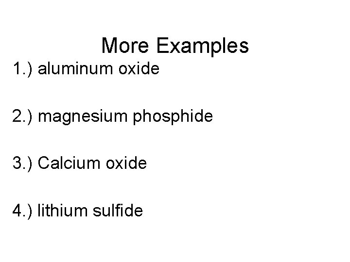 More Examples 1. ) aluminum oxide 2. ) magnesium phosphide 3. ) Calcium oxide
