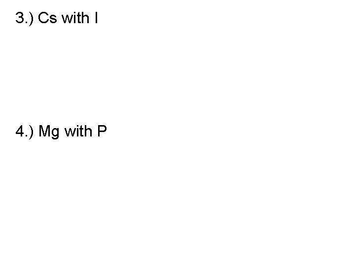 3. ) Cs with I 4. ) Mg with P 