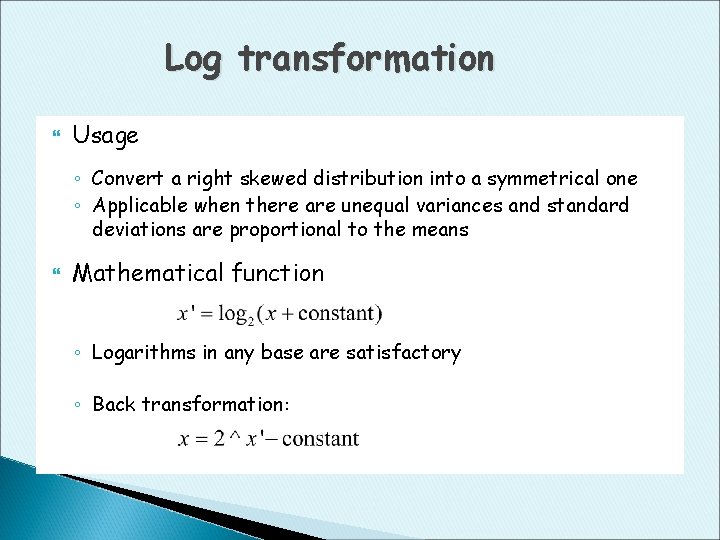 Log transformation Usage ◦ Convert a right skewed distribution into a symmetrical one ◦
