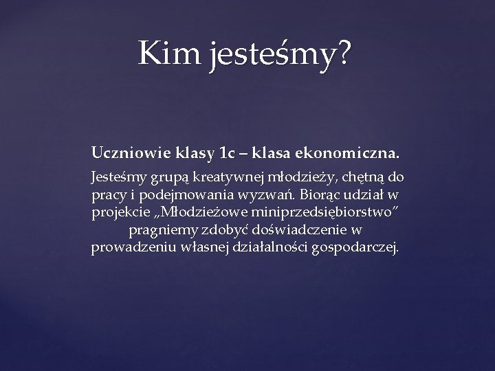 Kim jesteśmy? Uczniowie klasy 1 c – klasa ekonomiczna. Jesteśmy grupą kreatywnej młodzieży, chętną