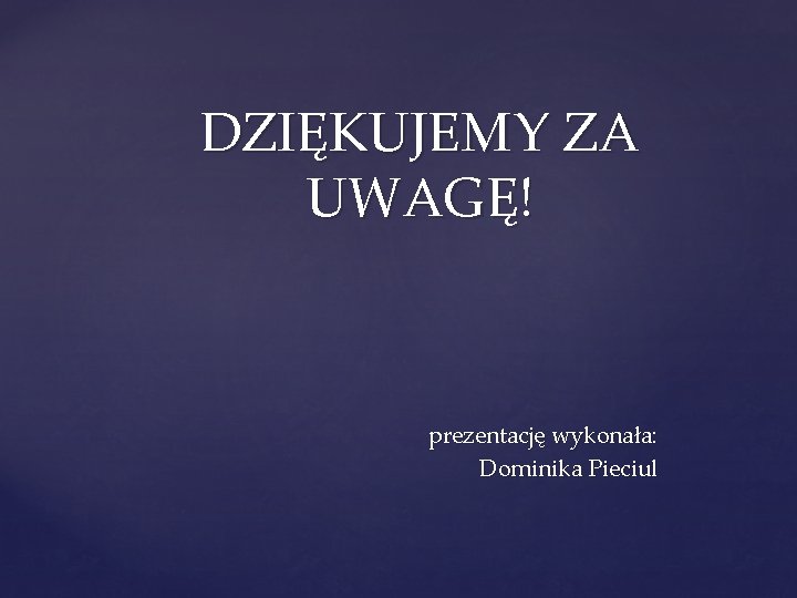 DZIĘKUJEMY ZA UWAGĘ! prezentację wykonała: Dominika Pieciul 