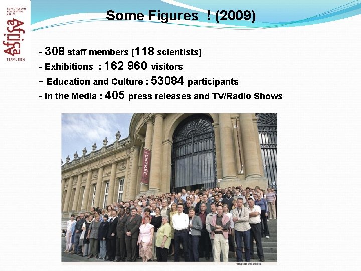 Some Figures ! (2009) - 308 staff members (118 scientists) - Exhibitions : 162