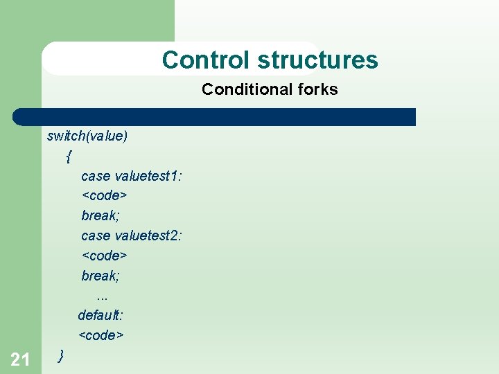 Control structures Conditional forks 21 switch(value) { case valuetest 1: <code> break; case valuetest