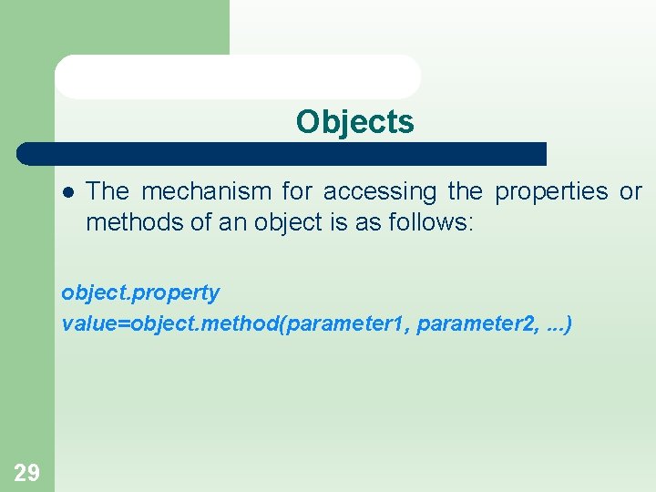 Objects l The mechanism for accessing the properties or methods of an object is