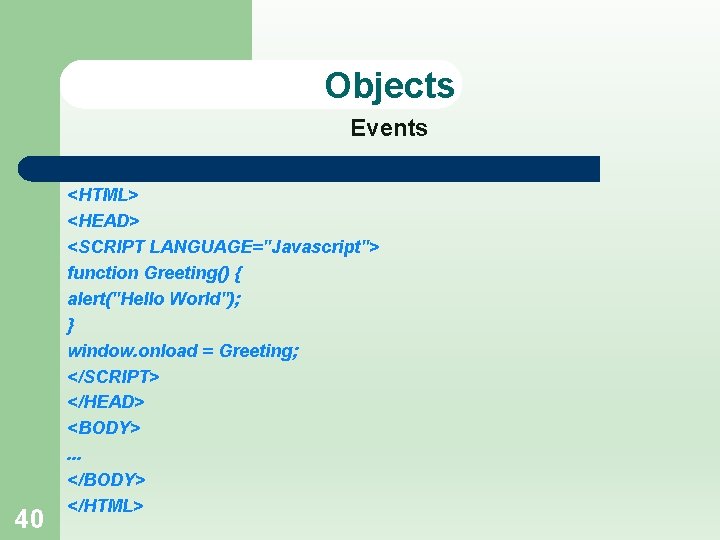 Objects Events 40 <HTML> <HEAD> <SCRIPT LANGUAGE="Javascript"> function Greeting() { alert("Hello World"); } window.