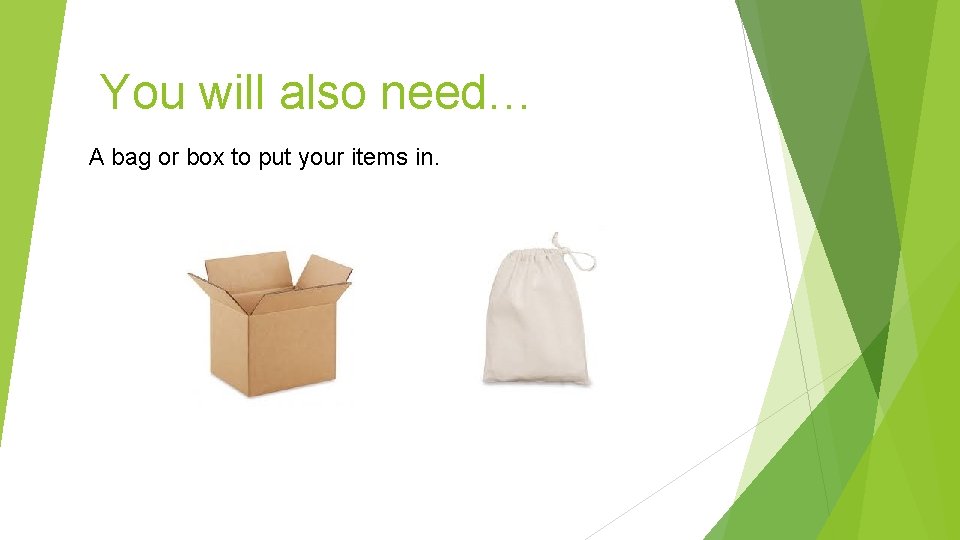 You will also need… A bag or box to put your items in. 