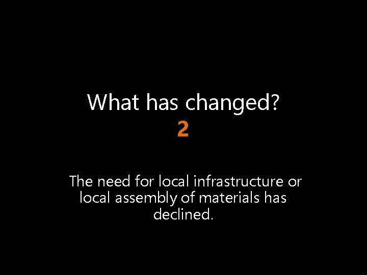 What has changed? 2 The need for local infrastructure or local assembly of materials