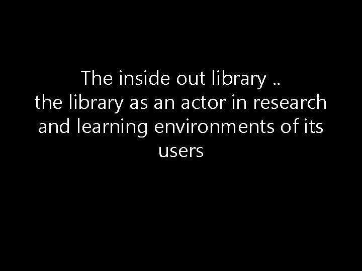 The inside out library. . the library as an actor in research and learning