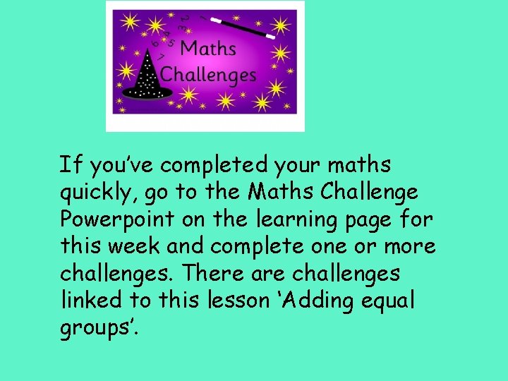 If you’ve completed your maths quickly, go to the Maths Challenge Powerpoint on the