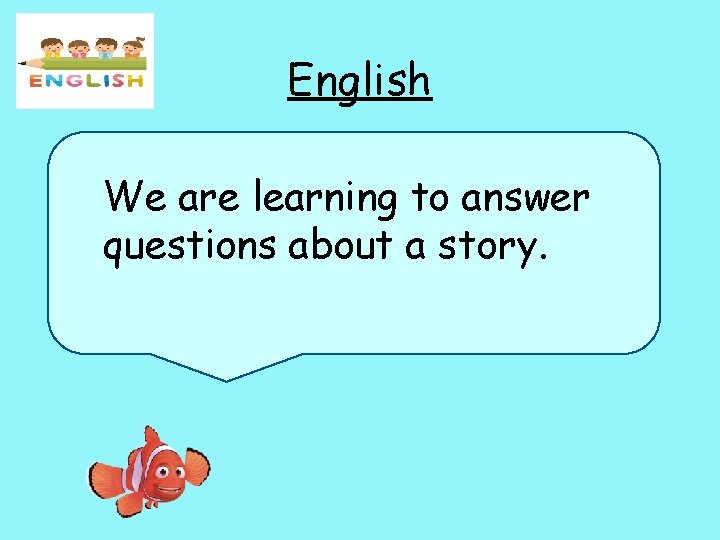 English We are learning to answer questions about a story. 