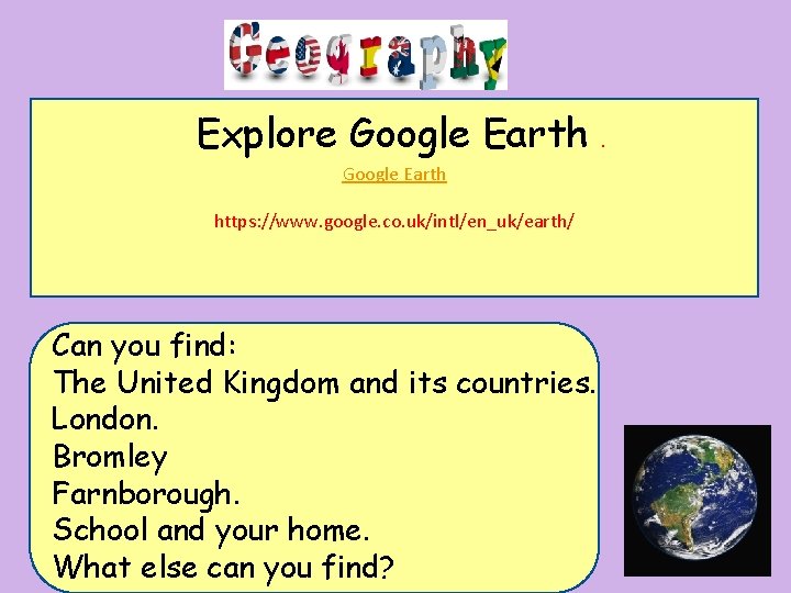 Explore Google Earth https: //www. google. co. uk/intl/en_uk/earth/ Can you find: The United Kingdom