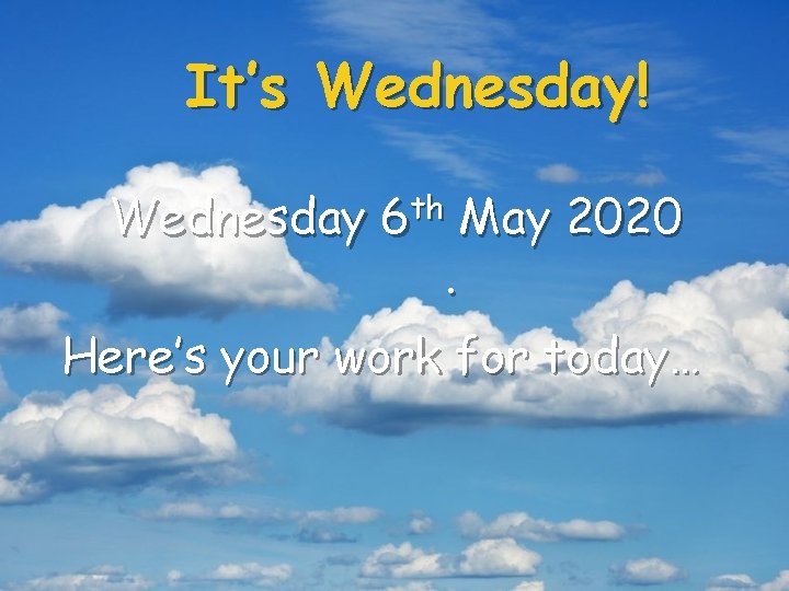 It’s Wednesday! Wednesday 6 th May 2020. Here’s your work for today… 