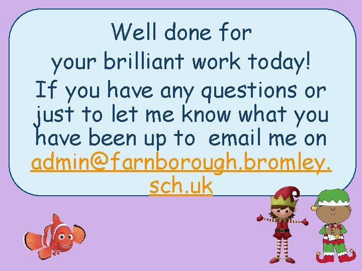 Well done for your brilliant work today! If you have any questions or just