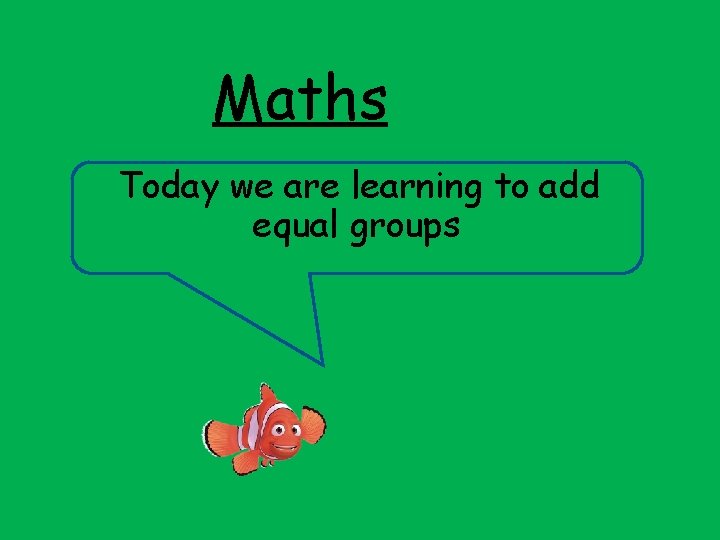 Maths Today we are learning to add equal groups 