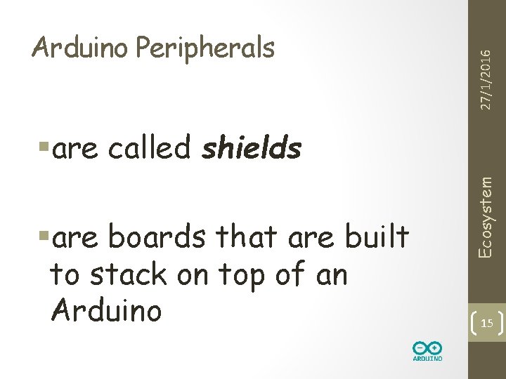 27/1/2016 Arduino Peripherals §are boards that are built to stack on top of an