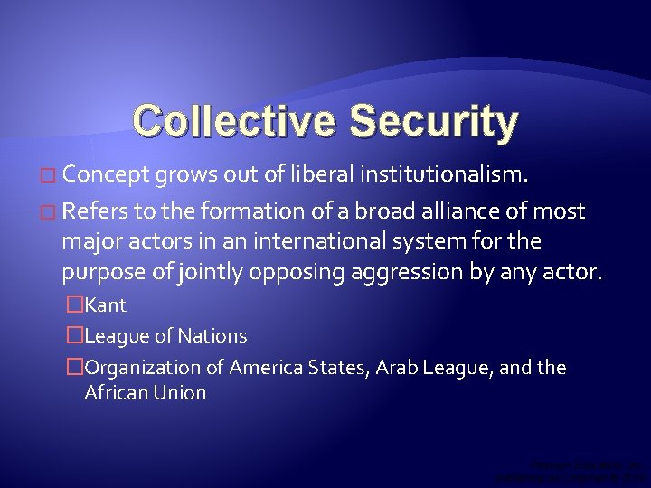 Collective Security � Concept grows out of liberal institutionalism. � Refers to the formation