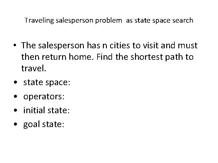 Traveling salesperson problem as state space search • The salesperson has n cities to