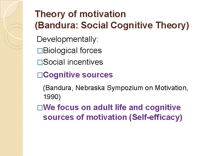 Theory of motivation (Bandura: Social Cognitive Theory) Developmentally: �Biological forces �Social incentives �Cognitive sources