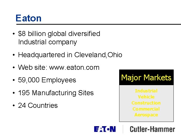 Eaton • $8 billion global diversified Industrial company • Headquartered in Cleveland, Ohio • Eaton • $8 billion global diversified Industrial company • Headquartered in Cleveland, Ohio •