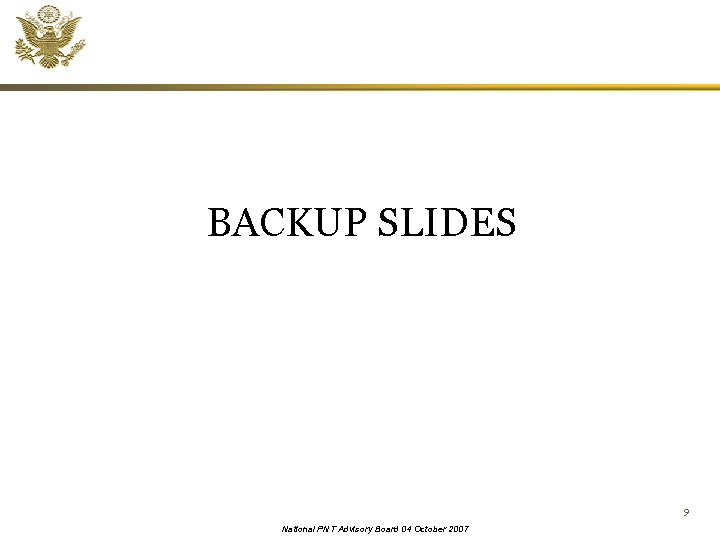 BACKUP SLIDES 9 National PNT Advisory Board 04 October 2007 