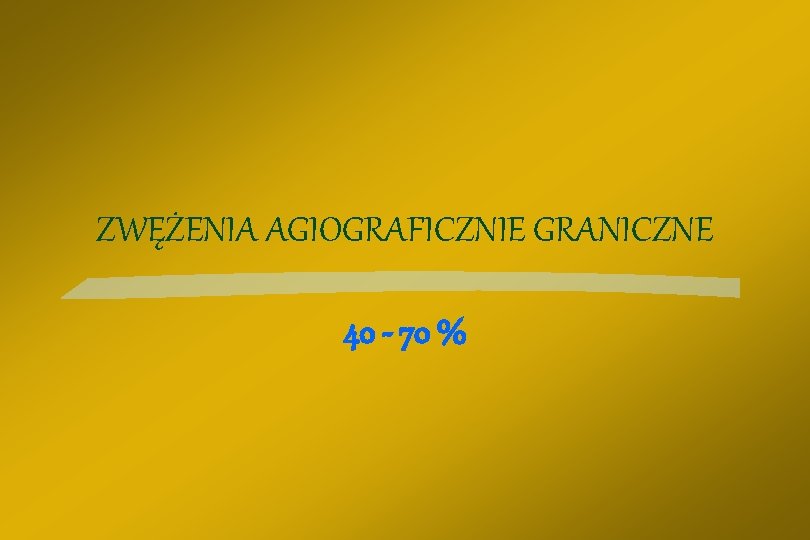 ZWĘŻENIA AGIOGRAFICZNIE GRANICZNE 40 - 70 % 