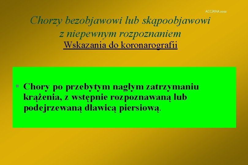 ACC/AHA 2002 Chorzy bezobjawowi lub skąpoobjawowi z niepewnym rozpoznaniem Wskazania do koronarografii § Chory