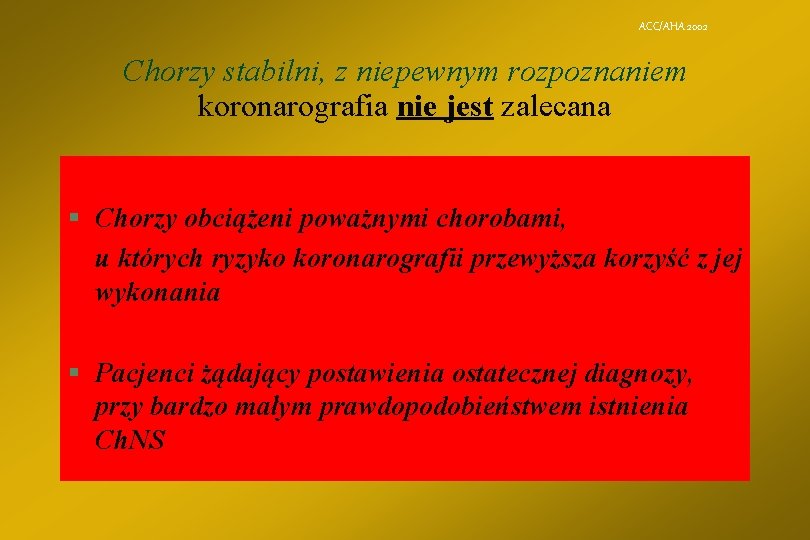 ACC/AHA 2002 Chorzy stabilni, z niepewnym rozpoznaniem koronarografia nie jest zalecana § Chorzy obciążeni
