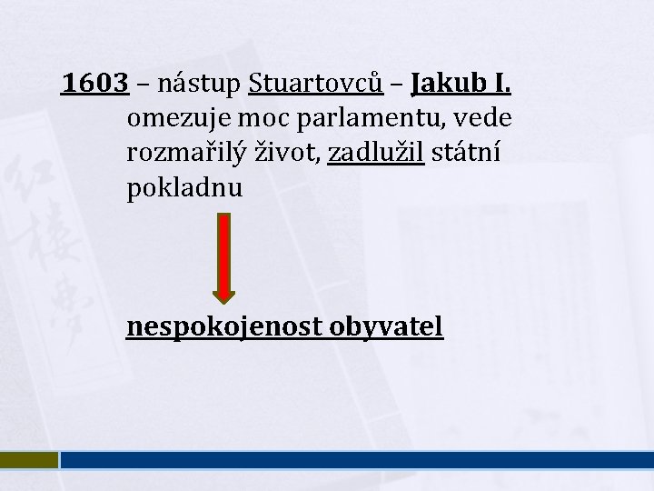 1603 – nástup Stuartovců – Jakub I. omezuje moc parlamentu, vede rozmařilý život, zadlužil