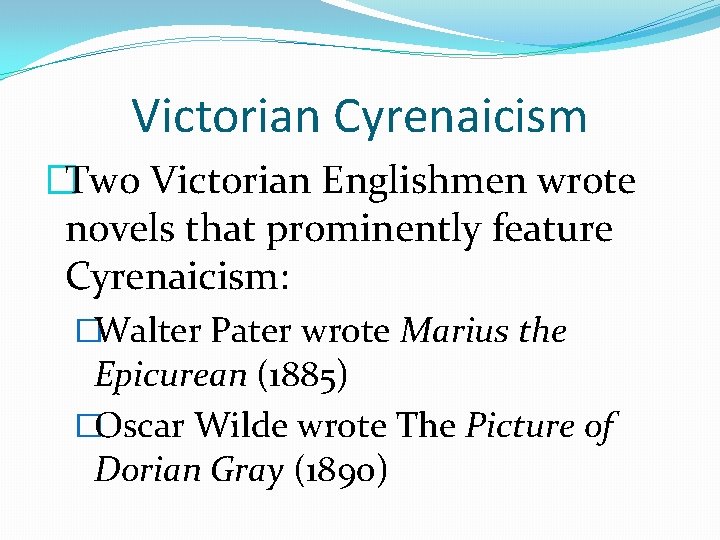 Victorian Cyrenaicism �Two Victorian Englishmen wrote novels that prominently feature Cyrenaicism: �Walter Pater wrote
