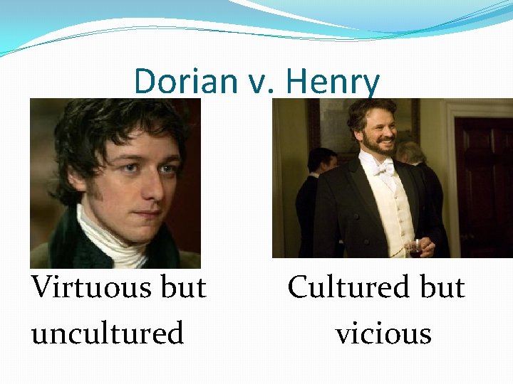 Dorian v. Henry Virtuous but uncultured Cultured but vicious 