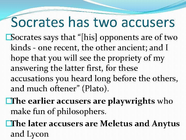 Socrates has two accusers �Socrates says that “[his] opponents are of two kinds -