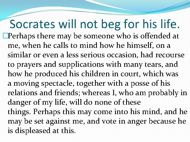 Socrates will not beg for his life. �Perhaps there may be someone who is