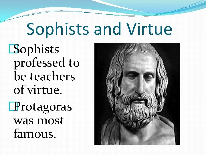 Sophists and Virtue �Sophists professed to be teachers of virtue. �Protagoras was most famous.
