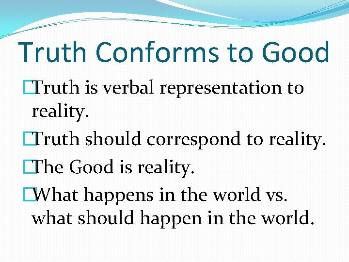 Truth Conforms to Good �Truth is verbal representation to reality. �Truth should correspond to