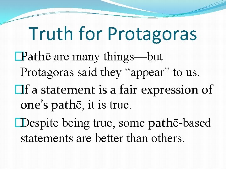 Truth for Protagoras �Pathē are many things—but Protagoras said they “appear” to us. �If