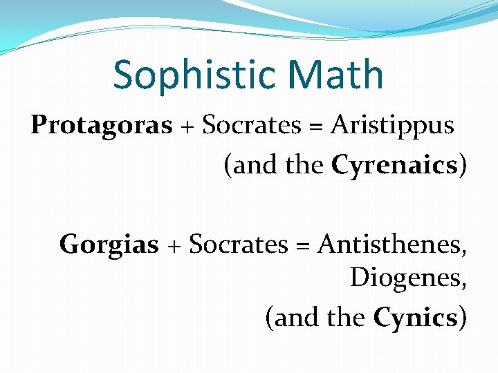 Sophistic Math Protagoras + Socrates = Aristippus (and the Cyrenaics) Gorgias + Socrates =