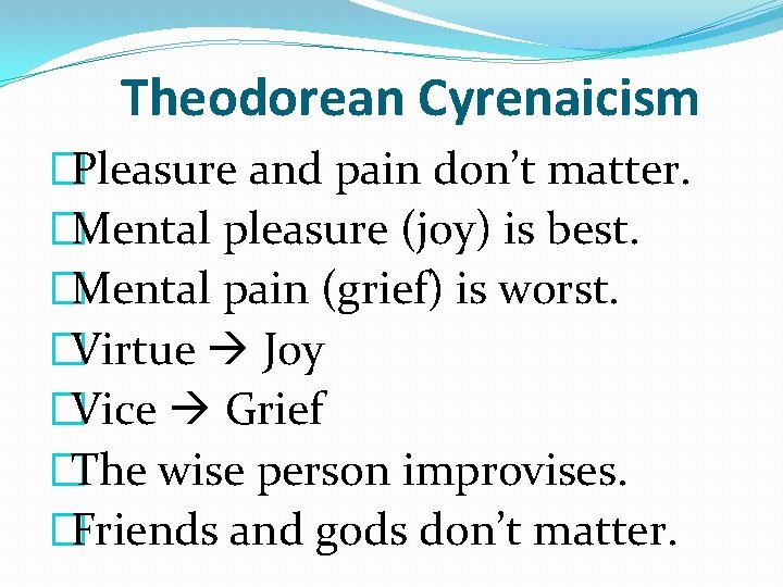 Theodorean Cyrenaicism �Pleasure and pain don’t matter. �Mental pleasure (joy) is best. �Mental pain