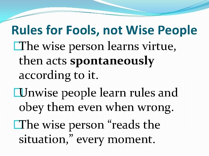 Rules for Fools, not Wise People �The wise person learns virtue, then acts spontaneously