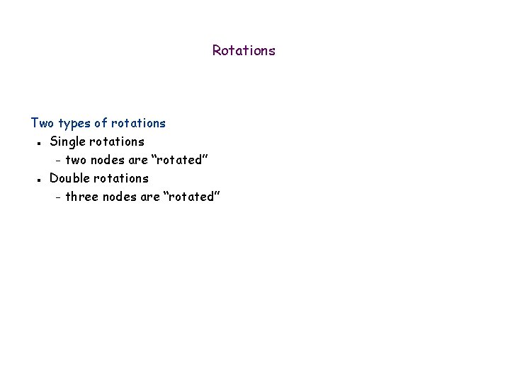 Rotations Two types of rotations Single rotations – two nodes are “rotated” Double rotations