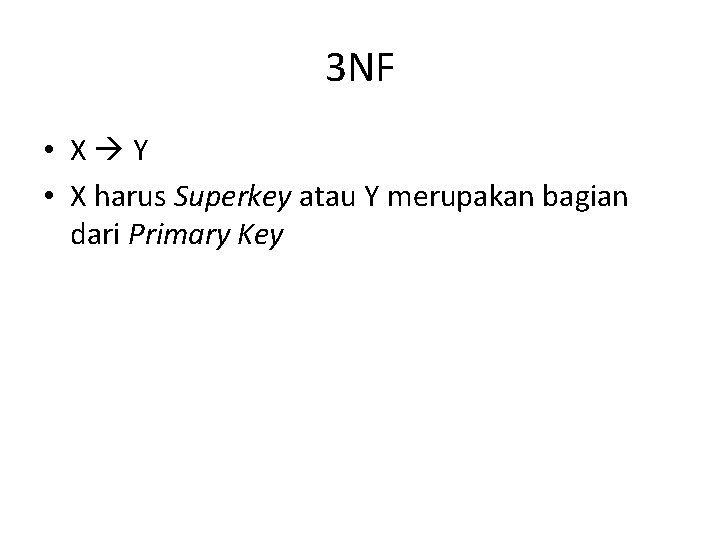 3 NF • X Y • X harus Superkey atau Y merupakan bagian dari