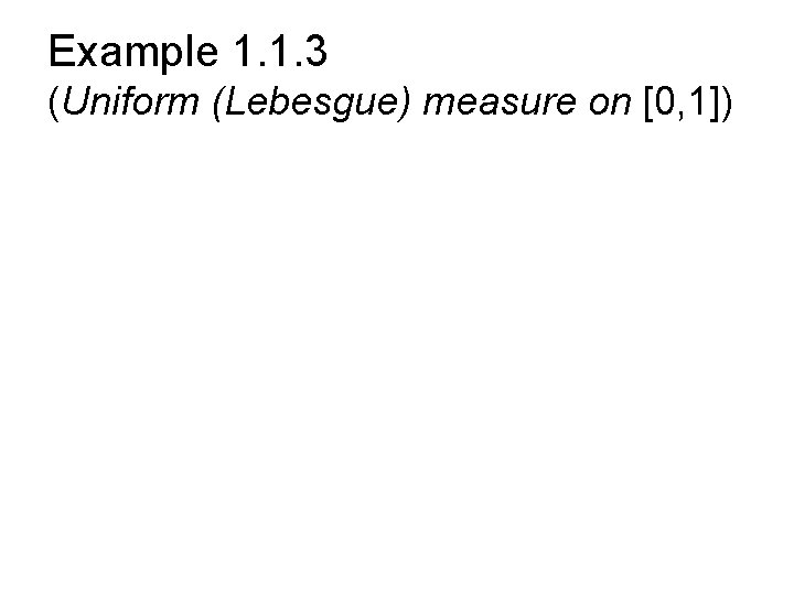 Example 1. 1. 3 (Uniform (Lebesgue) measure on [0, 1]) 